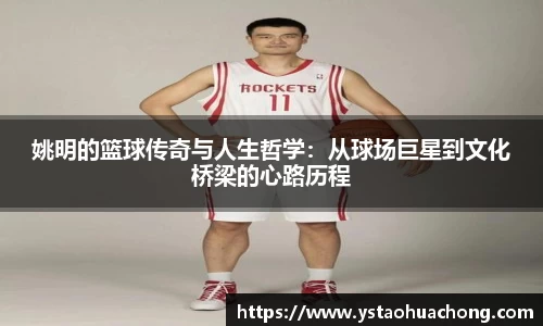 姚明的篮球传奇与人生哲学：从球场巨星到文化桥梁的心路历程