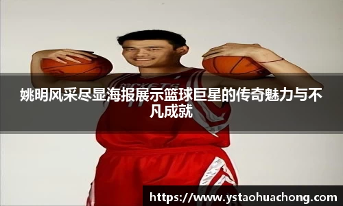 姚明风采尽显海报展示篮球巨星的传奇魅力与不凡成就