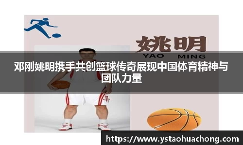 邓刚姚明携手共创篮球传奇展现中国体育精神与团队力量