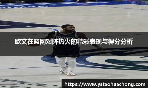 欧文在篮网对阵热火的精彩表现与得分分析