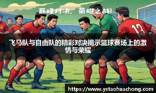 飞马队与自由队的精彩对决揭示篮球赛场上的激情与荣耀